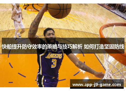 快船提升防守效率的策略与技巧解析 如何打造坚固防线 快船提升防守效率的策略与技巧解析 如何打造坚固防线