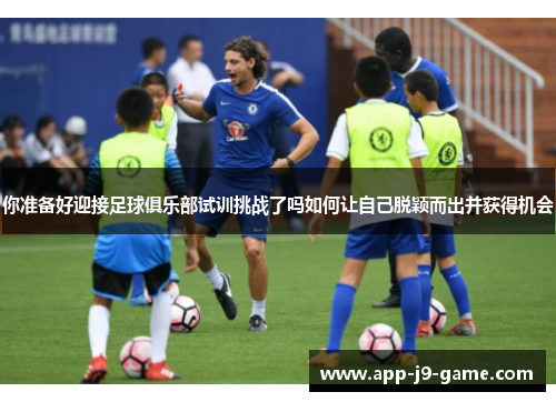 你准备好迎接足球俱乐部试训挑战了吗如何让自己脱颖而出并获得机会