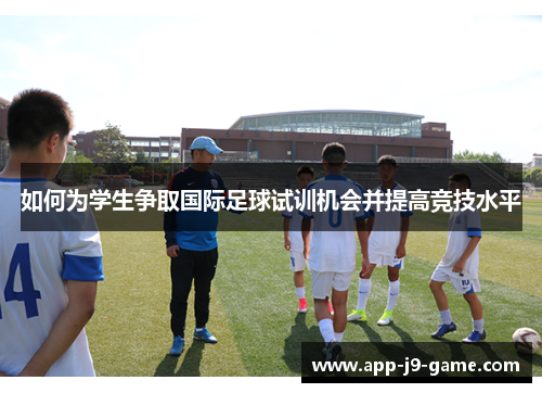 如何为学生争取国际足球试训机会并提高竞技水平 如何为学生争取国际足球试训机会并提高竞技水平