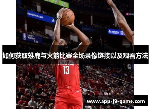 如何获取雄鹿与火箭比赛全场录像链接以及观看方法 如何获取雄鹿与火箭比赛全场录像链接以及观看方法