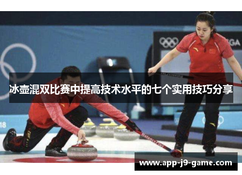 冰壶混双比赛中提高技术水平的七个实用技巧分享 冰壶混双比赛中提高技术水平的七个实用技巧分享