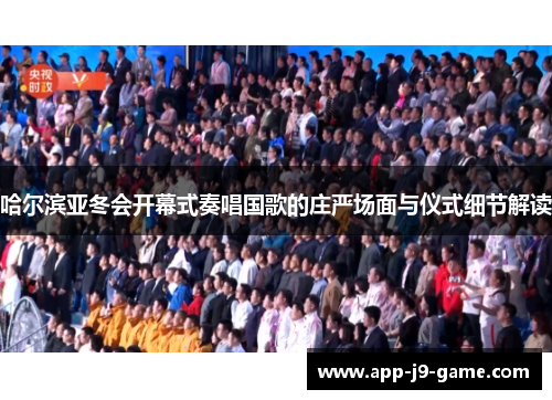哈尔滨亚冬会开幕式奏唱国歌的庄严场面与仪式细节解读 哈尔滨亚冬会开幕式奏唱国歌的庄严场面与仪式细节解读