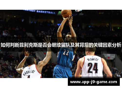 如何判断菲利克斯是否会继续留队及其背后的关键因素分析 如何判断菲利克斯是否会继续留队及其背后的关键因素分析
