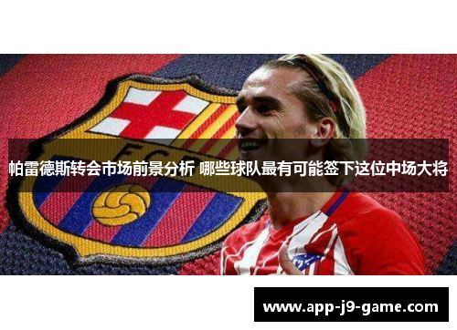 帕雷德斯转会市场前景分析 哪些球队最有可能签下这位中场大将
