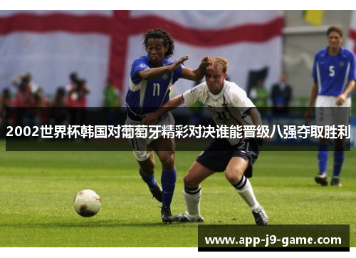 2002世界杯韩国对葡萄牙精彩对决谁能晋级八强夺取胜利 2002世界杯韩国对葡萄牙精彩对决谁能晋级八强夺取胜利