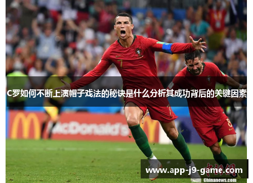 C罗如何不断上演帽子戏法的秘诀是什么分析其成功背后的关键因素 C罗如何不断上演帽子戏法的秘诀是什么分析其成功背后的关键因素