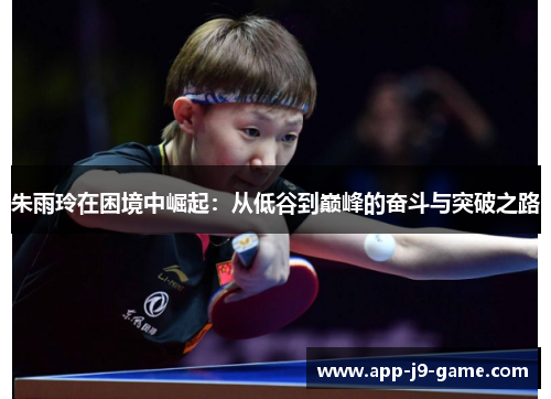 朱雨玲在困境中崛起：从低谷到巅峰的奋斗与突破之路