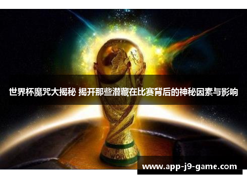 世界杯魔咒大揭秘 揭开那些潜藏在比赛背后的神秘因素与影响 世界杯魔咒大揭秘 揭开那些潜藏在比赛背后的神秘因素与影响