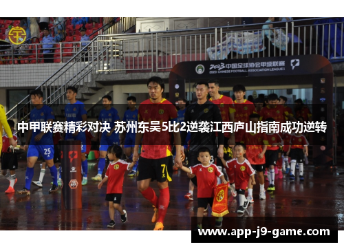 中甲联赛精彩对决 苏州东吴5比2逆袭江西庐山指南成功逆转 中甲联赛精彩对决 苏州东吴5比2逆袭江西庐山指南成功逆转
