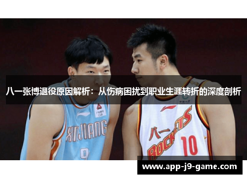 八一张博退役原因解析:从伤病困扰到职业生涯转折的深度剖析 八一张博退役原因解析:从伤病困扰到职业生涯转折的深度剖析