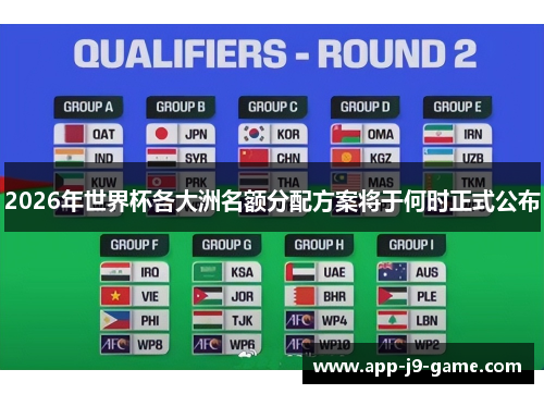 2026年世界杯各大洲名额分配方案将于何时正式公布 2026年世界杯各大洲名额分配方案将于何时正式公布