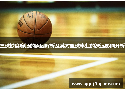 三球缺席赛场的原因解析及其对篮球事业的深远影响分析 三球缺席赛场的原因解析及其对篮球事业的深远影响分析