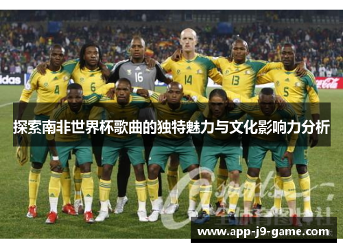 探索南非世界杯歌曲的独特魅力与文化影响力分析