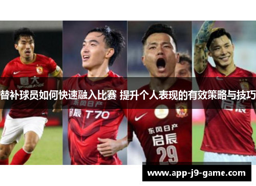 替补球员如何快速融入比赛 提升个人表现的有效策略与技巧 替补球员如何快速融入比赛 提升个人表现的有效策略与技巧