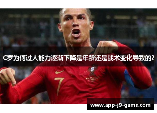 C罗为何过人能力逐渐下降是年龄还是战术变化导致的? C罗为何过人能力逐渐下降是年龄还是战术变化导致的?