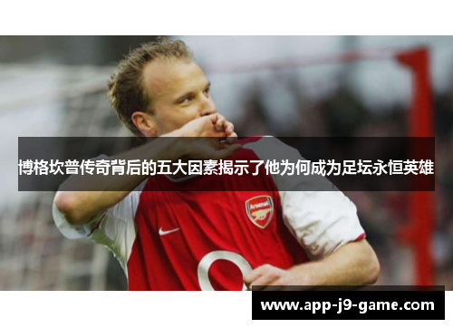 博格坎普传奇背后的五大因素揭示了他为何成为足坛永恒英雄