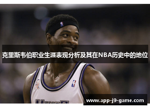 克里斯韦伯职业生涯表现分析及其在NBA历史中的地位 克里斯韦伯职业生涯表现分析及其在NBA历史中的地位