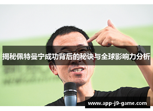 揭秘佩特曼宁成功背后的秘诀与全球影响力分析 揭秘佩特曼宁成功背后的秘诀与全球影响力分析