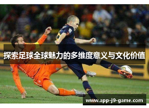 探索足球全球魅力的多维度意义与文化价值 探索足球全球魅力的多维度意义与文化价值