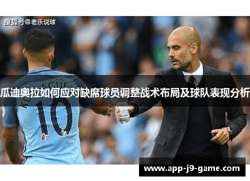 瓜迪奥拉如何应对缺席球员调整战术布局及球队表现分析 瓜迪奥拉如何应对缺席球员调整战术布局及球队表现分析