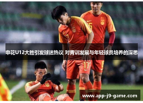 申花U12大胜引发球迷热议 对青训发展与年轻球员培养的深思 申花U12大胜引发球迷热议 对青训发展与年轻球员培养的深思