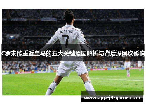 C罗未能重返皇马的五大关键原因解析与背后深层次影响 C罗未能重返皇马的五大关键原因解析与背后深层次影响