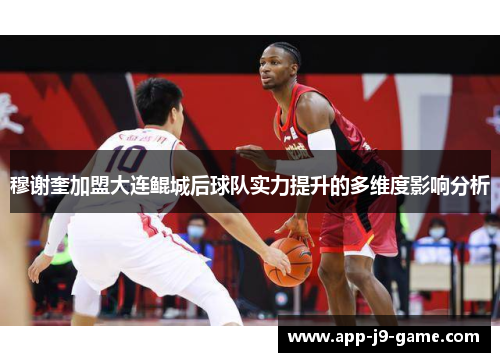 穆谢奎加盟大连鲲城后球队实力提升的多维度影响分析 穆谢奎加盟大连鲲城后球队实力提升的多维度影响分析