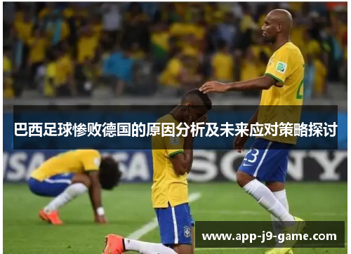 巴西足球惨败德国的原因分析及未来应对策略探讨