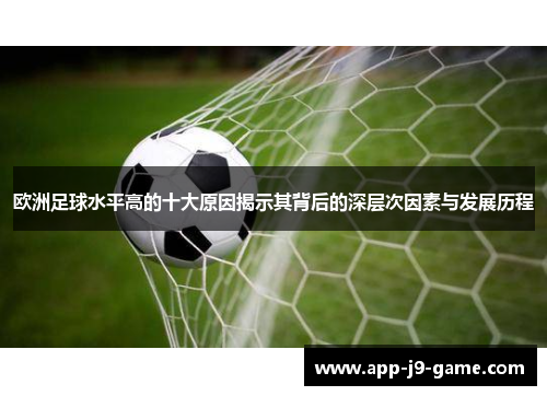 欧洲足球水平高的十大原因揭示其背后的深层次因素与发展历程 欧洲足球水平高的十大原因揭示其背后的深层次因素与发展历程