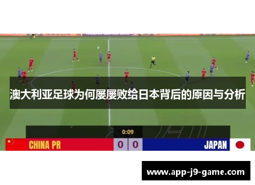 澳大利亚足球为何屡屡败给日本背后的原因与分析