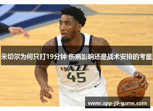 米切尔为何只打19分钟 伤病影响还是战术安排的考量 米切尔为何只打19分钟 伤病影响还是战术安排的考量