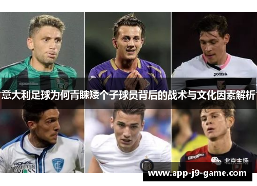意大利足球为何青睐矮个子球员背后的战术与文化因素解析 意大利足球为何青睐矮个子球员背后的战术与文化因素解析
