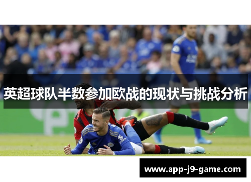 英超球队半数参加欧战的现状与挑战分析 英超球队半数参加欧战的现状与挑战分析