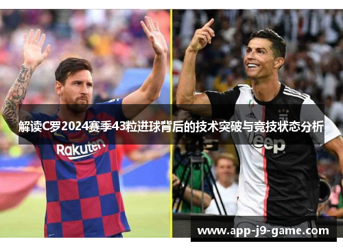 解读C罗2024赛季43粒进球背后的技术突破与竞技状态分析 解读C罗2024赛季43粒进球背后的技术突破与竞技状态分析