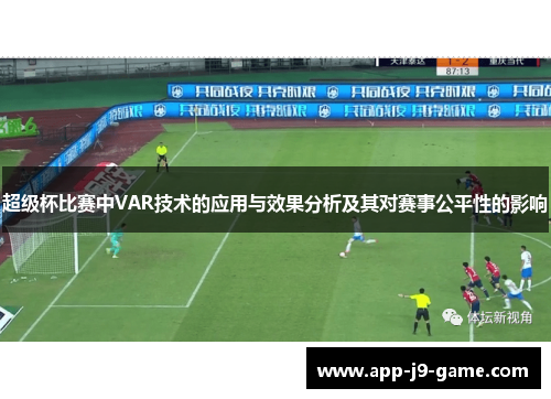 超级杯比赛中VAR技术的应用与效果分析及其对赛事公平性的影响 超级杯比赛中VAR技术的应用与效果分析及其对赛事公平性的影响