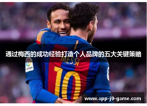 通过梅西的成功经验打造个人品牌的五大关键策略 通过梅西的成功经验打造个人品牌的五大关键策略