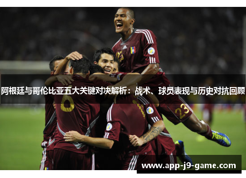 阿根廷与哥伦比亚五大关键对决解析:战术、球员表现与历史对抗回顾 阿根廷与哥伦比亚五大关键对决解析:战术、球员表现与历史对抗回顾