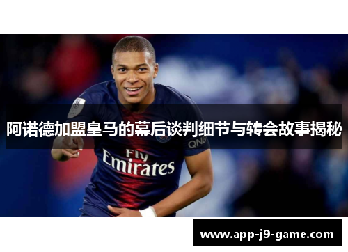 阿诺德加盟皇马的幕后谈判细节与转会故事揭秘