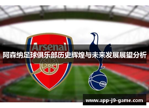 阿森纳足球俱乐部历史辉煌与未来发展展望分析