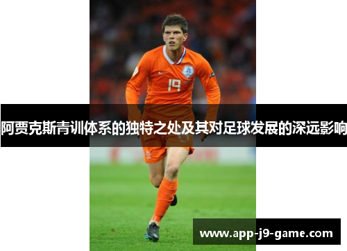 阿贾克斯青训体系的独特之处及其对足球发展的深远影响