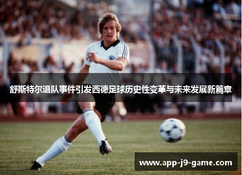 舒斯特尔退队事件引发西德足球历史性变革与未来发展新篇章 舒斯特尔退队事件引发西德足球历史性变革与未来发展新篇章