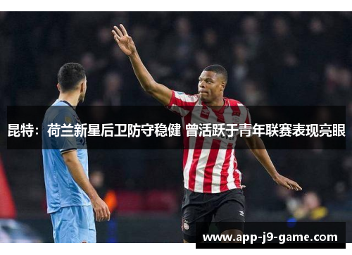 昆特:荷兰新星后卫防守稳健 曾活跃于青年联赛表现亮眼 昆特:荷兰新星后卫防守稳健 曾活跃于青年联赛表现亮眼