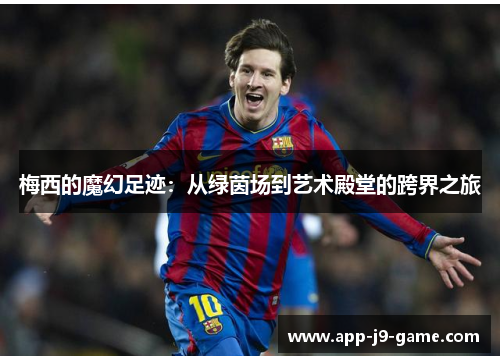 梅西的魔幻足迹：从绿茵场到艺术殿堂的跨界之旅