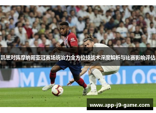 凯恩对阵摩纳哥亚冠赛场统治力全方位技战术深度解析与比赛影响评估 凯恩对阵摩纳哥亚冠赛场统治力全方位技战术深度解析与比赛影响评估