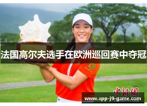 法国高尔夫选手在欧洲巡回赛中夺冠