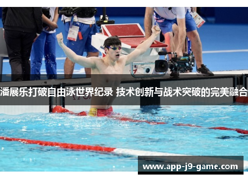 潘展乐打破自由泳世界纪录 技术创新与战术突破的完美融合
