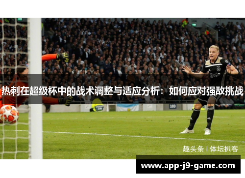 热刺在超级杯中的战术调整与适应分析：如何应对强敌挑战