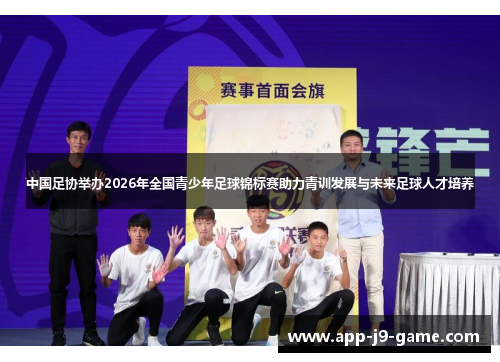 中国足协举办2026年全国青少年足球锦标赛助力青训发展与未来足球人才培养