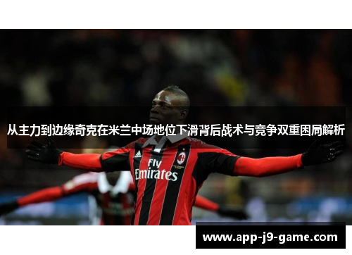 从主力到边缘奇克在米兰中场地位下滑背后战术与竞争双重困局解析