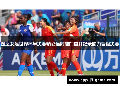 图恩女足世界杯半决赛精彩远射破门首开纪录助力晋级决赛